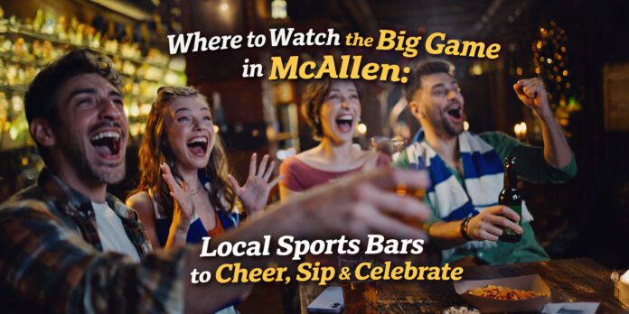 Where to Watch the Big Game in McAllen: Local Sports Bars to Cheer, Sip & Celebrate